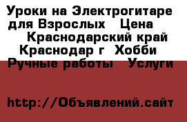 Уроки на Электрогитаре для Взрослых › Цена ­ 500 - Краснодарский край, Краснодар г. Хобби. Ручные работы » Услуги   